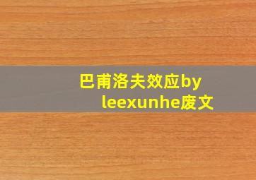 巴甫洛夫效应by leexunhe废文